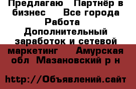 Предлагаю : Партнёр в бизнес   - Все города Работа » Дополнительный заработок и сетевой маркетинг   . Амурская обл.,Мазановский р-н